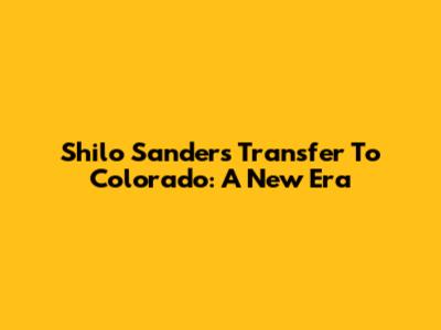 Shilo Sanders' Transfer To Colorado: A New Era