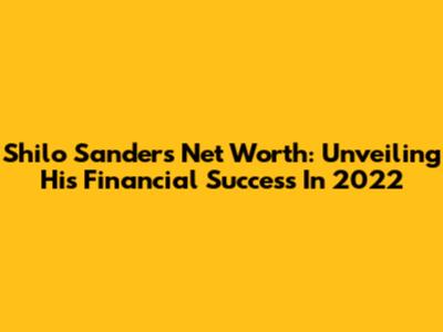 Shilo Sanders Net Worth: Unveiling His Financial Success In 2022