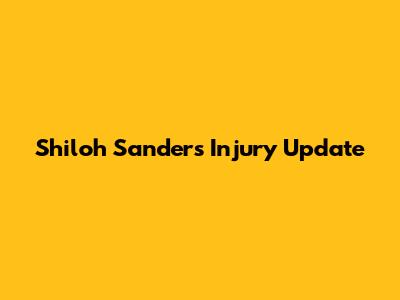 Shiloh Sanders' Injury Update