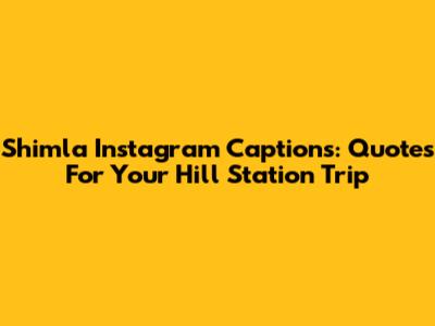Shimla Instagram Captions: Quotes For Your Hill Station Trip