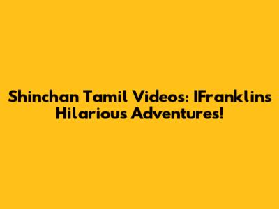 Shinchan Tamil Videos: IFranklin's Hilarious Adventures!