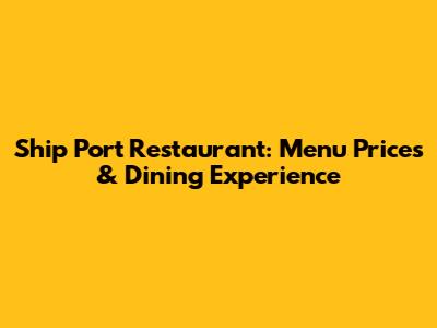 Ship Port Restaurant: Menu Prices & Dining Experience