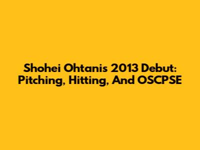 Shohei Ohtani's 2013 Debut: Pitching, Hitting, And OSCPSE