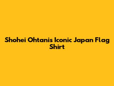 Shohei Ohtani's Iconic Japan Flag Shirt