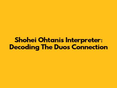 Shohei Ohtani's Interpreter: Decoding The Duo's Connection