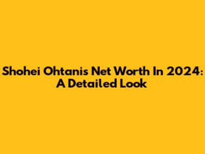 Shohei Ohtani's Net Worth In 2024: A Detailed Look