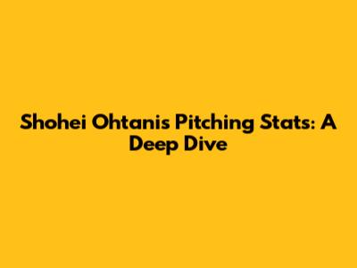Shohei Ohtani's Pitching Stats: A Deep Dive
