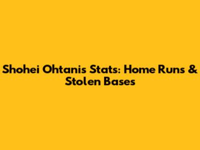 Shohei Ohtani's Stats: Home Runs & Stolen Bases