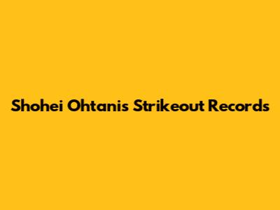 Shohei Ohtani's Strikeout Records