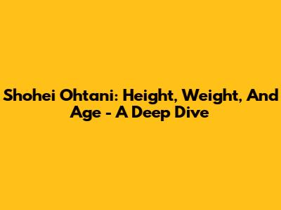 Shohei Ohtani: Height, Weight, And Age - A Deep Dive