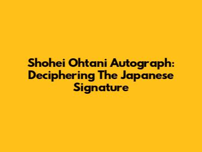 Shohei Ohtani Autograph: Deciphering The Japanese Signature