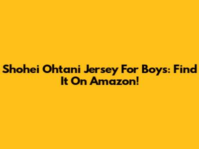Shohei Ohtani Jersey For Boys: Find It On Amazon!