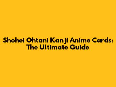 Shohei Ohtani Kanji Anime Cards: The Ultimate Guide
