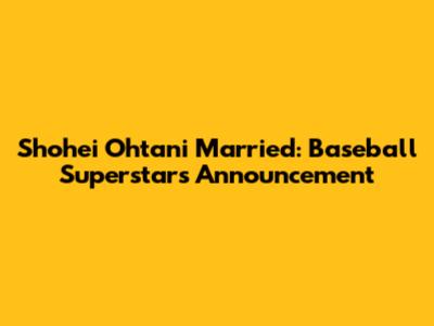 Shohei Ohtani Married: Baseball Superstar's Announcement