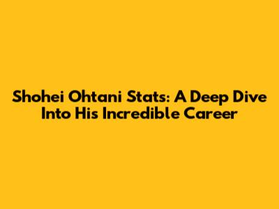 Shohei Ohtani Stats: A Deep Dive Into His Incredible Career