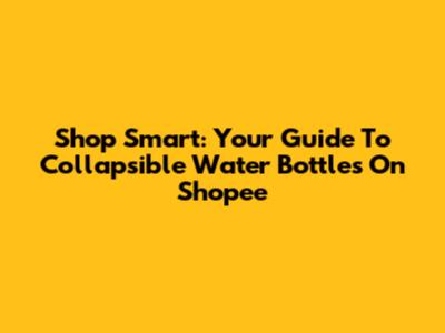 Shop Smart: Your Guide To Collapsible Water Bottles On Shopee
