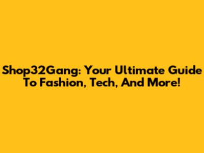 Shop32Gang: Your Ultimate Guide To Fashion, Tech, And More!