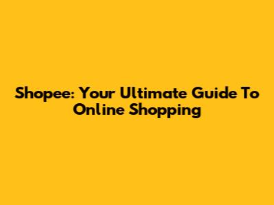 Shopee: Your Ultimate Guide To Online Shopping