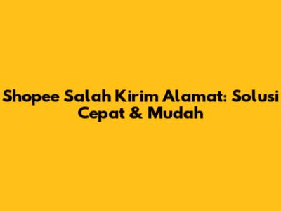 Shopee Salah Kirim Alamat: Solusi Cepat & Mudah