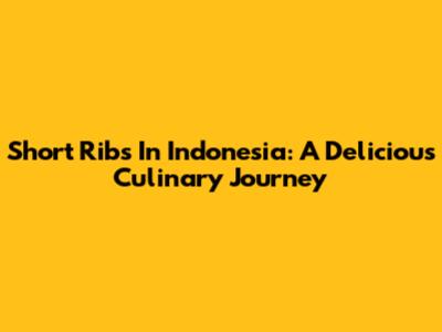 Short Ribs In Indonesia: A Delicious Culinary Journey