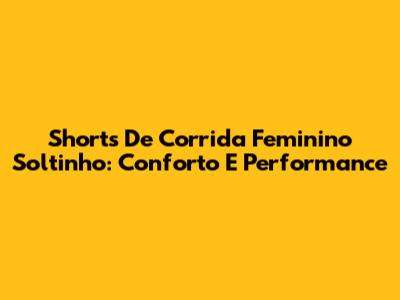 Shorts De Corrida Feminino Soltinho: Conforto E Performance