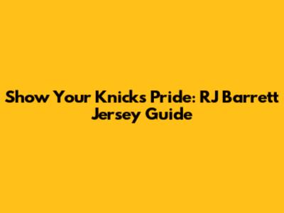 Show Your Knicks Pride: RJ Barrett Jersey Guide
