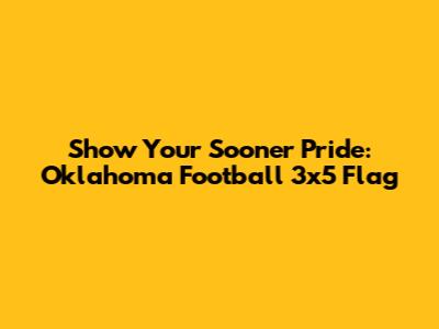 Show Your Sooner Pride: Oklahoma Football 3x5 Flag