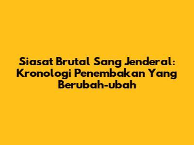 Siasat Brutal Sang Jenderal: Kronologi Penembakan Yang Berubah-ubah