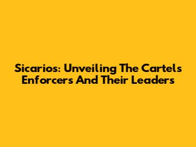 Sicarios: Unveiling The Cartel's Enforcers And Their Leaders