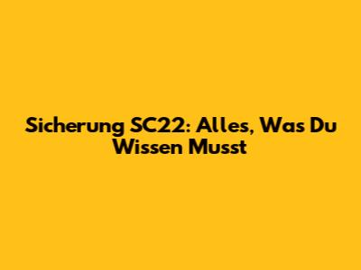 Sicherung SC22: Alles, Was Du Wissen Musst