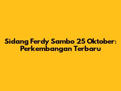 Sidang Ferdy Sambo 25 Oktober: Perkembangan Terbaru