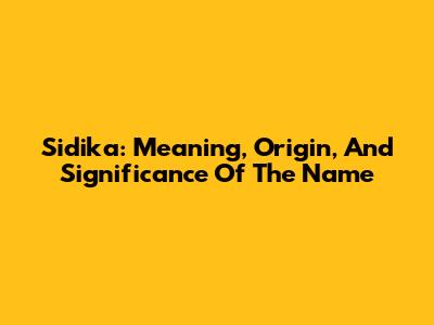 Sidika: Meaning, Origin, And Significance Of The Name
