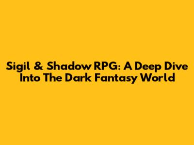 Sigil & Shadow RPG: A Deep Dive Into The Dark Fantasy World
