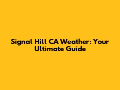 Signal Hill CA Weather: Your Ultimate Guide