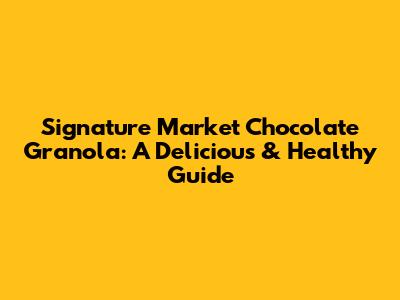 Signature Market Chocolate Granola: A Delicious & Healthy Guide