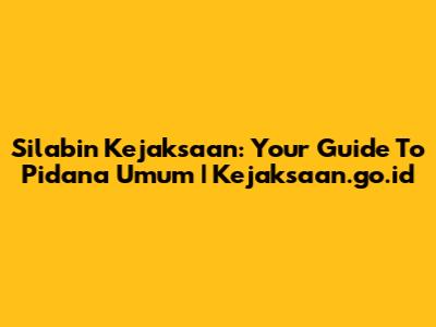 Silabin Kejaksaan: Your Guide To Pidana Umum | Kejaksaan.go.id