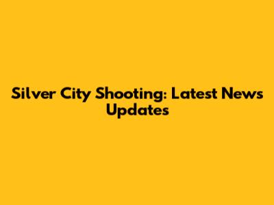 Silver City Shooting: Latest News Updates