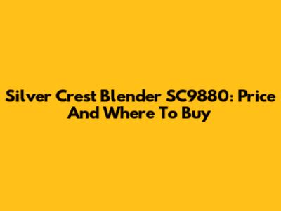 Silver Crest Blender SC9880: Price And Where To Buy