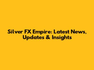Silver FX Empire: Latest News, Updates & Insights