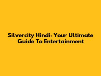 Silvercity Hindi: Your Ultimate Guide To Entertainment