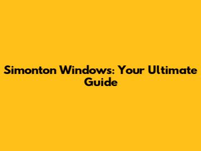 Simonton Windows: Your Ultimate Guide