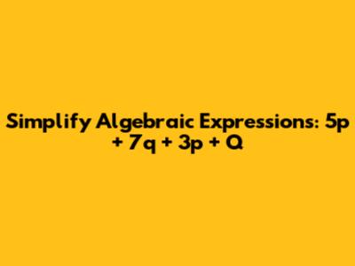 Simplify Algebraic Expressions: 5p + 7q + 3p + Q