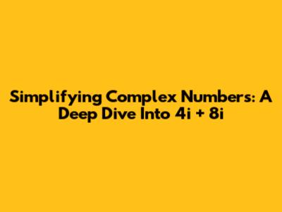 Simplifying Complex Numbers: A Deep Dive Into 4i + 8i