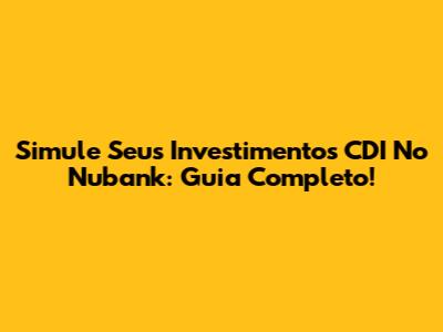 Simule Seus Investimentos CDI No Nubank: Guia Completo!