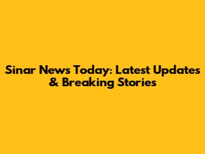 Sinar News Today: Latest Updates & Breaking Stories
