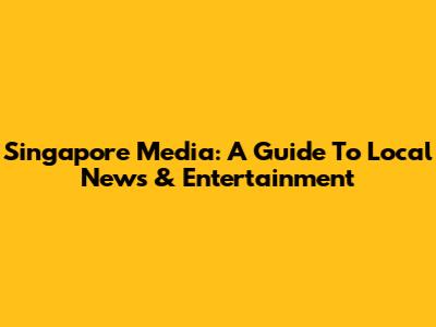 Singapore Media: A Guide To Local News & Entertainment