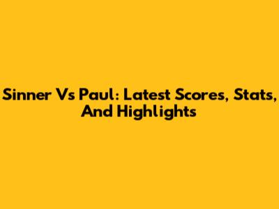 Sinner Vs Paul: Latest Scores, Stats, And Highlights