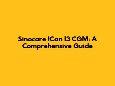 Sinocare ICan I3 CGM: A Comprehensive Guide
