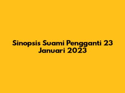 Sinopsis Suami Pengganti 23 Januari 2023