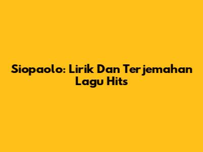 Siopaolo: Lirik Dan Terjemahan Lagu Hits
